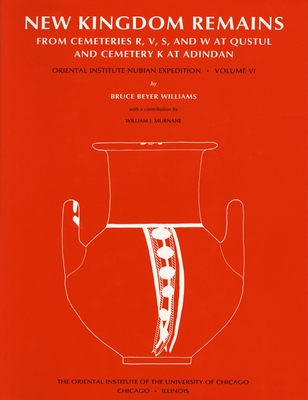 EXCAVATIONS BETWEEN ABU SIMBEL AND THE SUDAN FRONTIER PT. 6 : NEW KINGDOM REMAINS FROM CEMETERIES R, V, S, AND W AT QUSTUL AND CEMETERY K AT ADINDAN (NUBIAN EXPEDITION OF THE UNIVERSITY OF CHICAGO SER., VOL. VI)