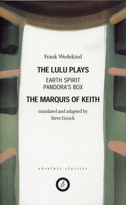 THE LULU PLAYS. THE MARQUIS OF KEITH Earth Spirit; Pandora's Box. Translated and Adapted by Steve Gooch