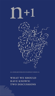 What We Should Have Known: Two Discussions (Research Branch Pamphlet Series #2) (N+1 Research Branch Pamphlet)