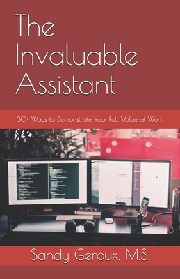 Image for The Invaluable Assistant: 30+ Ways to Demonstrate Your Full Value at Work The Invaluable Assistant: 30+ Ways to Demonstrate Your Full Value at Work