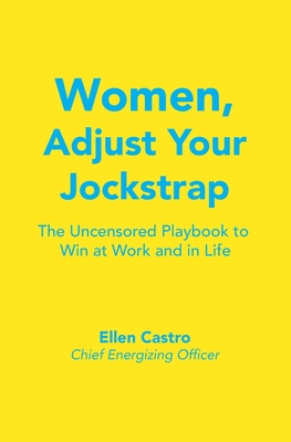 Women, Adjust Your Jockstrap: The Uncensored Playbook to Win at Work and in Life
