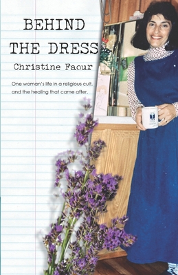 BEHIND THE DRESS : ONE WOMAN'S LIFE IN A RELIGIOUS CULT AND THE HEALING THAT CAME MUCH LATER