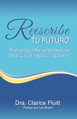 Reescribe tu futuro: Proclamaciones llenas de poder para tu vida, negocio y gobierno (Spanish Edition)