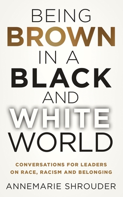 Being Brown in a Black and White World: Conversations for Leaders about Race, Racism and Belonging
