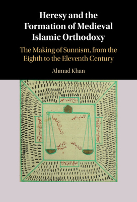 Heresy and the Formation of Medieval Islamic Orthodoxy: The Making of Sunnism, from the Eighth to the Eleventh Century