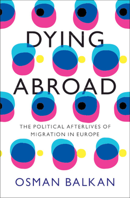 Dying Abroad: The Political Afterlives of Migration in Europe (LSE International Studies)