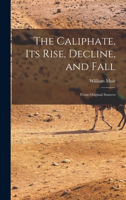 The Caliphate, Its Rise, Decline, and Fall: From Original Sources