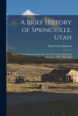 A Brief History of Springville, Utah: From its First Settlement September 18, 1850 to the 18th day of September, 1900: Fifty Years
