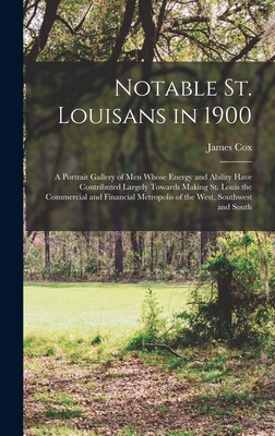 Notable St. Louisans in 1900; a Portrait Gallery of men Whose Energy and Ability Have Contributed Largely Towards Making St. Louis the Commercial and