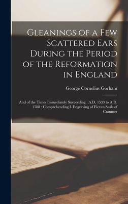 Gleanings of a Few Scattered Ears During the Period of the Reformation in England [Microform]: And of the Times Immediately Succeeding: A.D. 1533 to A