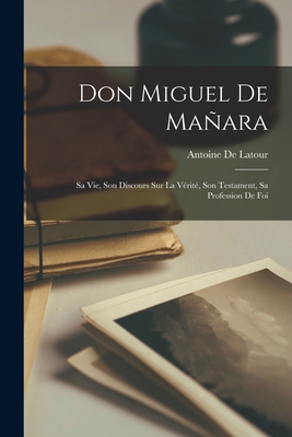 Don Miguel De Maara: Sa Vie, Son Discours Sur La Vrit, Son Testament, Sa Profession De Foi