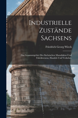 Industrielle Zustnde Sachsens: Das Gesammtgebiet des schsischen Manufaktur-und Fabrikwesens, Handels und Verkehrs.