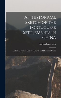 An Historical Sketch of the Portuguese Settlements in China: And of the Roman Catholic Church and Mission in China [Hardcover] Ljungstedt, Anders