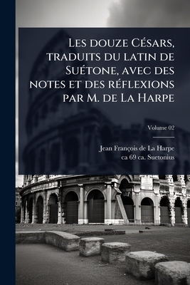 Les douze C(c)sars, traduits du latin de Su(c)tone, avec des notes et des r(c)flexions par M. de La Harpe
