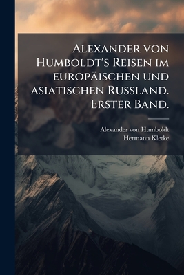 Alexander von Humboldt's Reisen im europischen und asiatischen Russland. Erster Band.