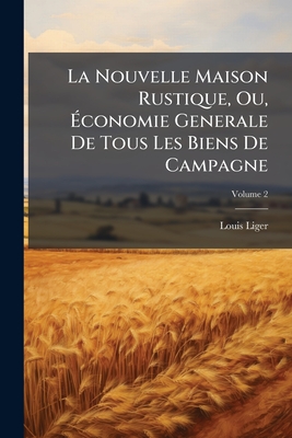 La Nouvelle Maison Rustique, Ou, conomie Generale De Tous Les Biens De Campagne