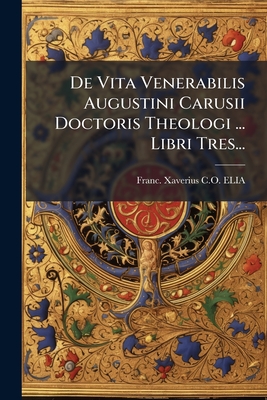 De Vita Venerabilis Augustini Carusii Doctoris Theologi . Libri Tres.