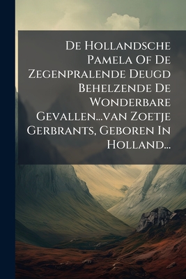 De Hollandsche Pamela Of De Zegenpralende Deugd Behelzende De Wonderbare Gevallen.van Zoetje Gerbrants, Geboren In Holland.