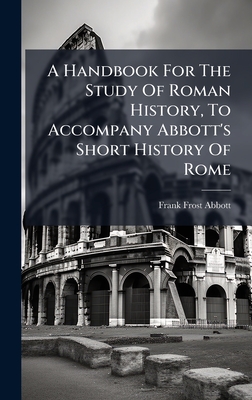 A Handbook For The Study Of Roman History, To Accompany Abbott's Short History Of Rome