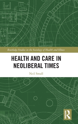 Health and Care in Neoliberal Times (Routledge Studies in the Sociology of Health and Illness)
