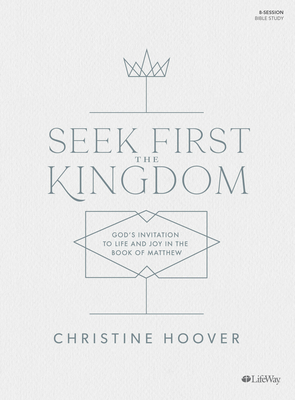 Seek First the Kingdom - Bible Study Book: Gods Invitation to Life and Joy in the Book of Matthew