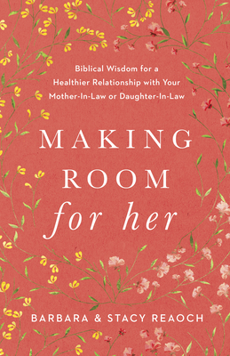Image for Making Room for Her: Biblical Wisdom for a Healthier Relationship with Your Mother-In-Law or Daughter-In-Law