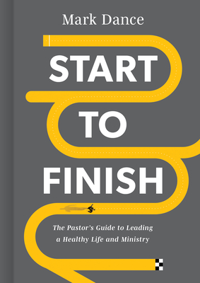 Start to Finish: The Pastors Guide to Leading a Resilient Life and Ministry