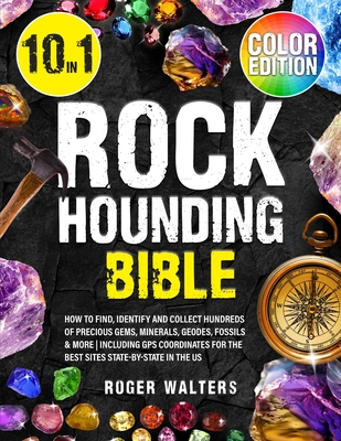 Rockhounding Bible: 10 in 1: How to Find, Identify and Collect Hundreds of Precious Gems, Minerals, Geodes, Fossils & More Including GPS Coordinates for The Best Sites State-By-State in The US