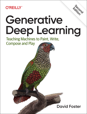 Generative Deep Learning: Teaching Machines To Paint, Write, Compose, and Play