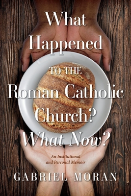 What Happened to the Roman Catholic Church What Now: An Institutional and Personal Memoir