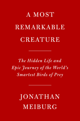 Most Remarkable Creature: The Hidden Life and Epic Journey of the World's Smartest Birds of Prey