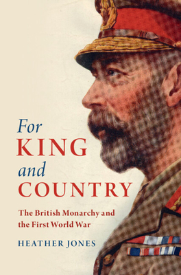 For King and Country: The British Monarchy and the First World War (Studies in the Social and Cultural History of Modern Warfare)