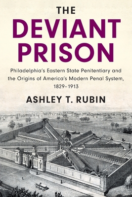 The Deviant Prison: Philadelphia's Eastern State Penitentiary and the Origins of America's Modern Penal System, 18291913 (Cambridge Historical Studies in American Law and Society)
