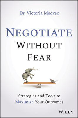 Negotiate Without Fear: Strategies and Tools to Maximize Your Outcomes