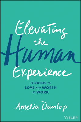 Elevating the Human Experience: Three Paths to Love and Worth at Work