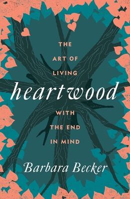Heartwood: The Art of Living with the End in Mind