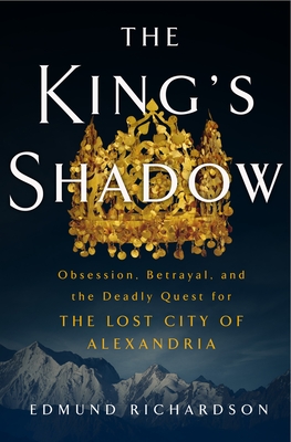 The King's Shadow: Obsession, Betrayal, and the Deadly Quest for the Lost City of Alexandria