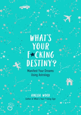 What's Your F*cking Destiny: Manifest Your Dreams Using Astrology