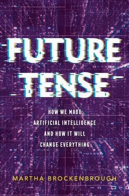 Future Tense: How We Made Artificial Intelligence--And How It Will Change Everything