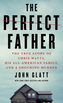 Perfect Father: The True Story of Chris Watts, His All-American Family, and a Shocking Murder