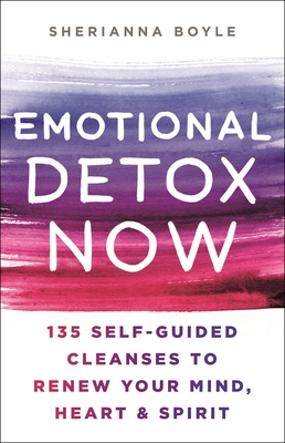 Emotional Detox Now: 135 Self-Guided Practices to Renew Your Mind, Heart & Spirit