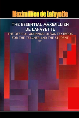 Essential Maximillien de Lafayette: The Official Anunnaki Ulema Textbook For The Teacher And The Student - Vol. 1