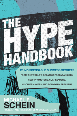 The Hype Handbook: 12 Indispensable Success Secrets From the Worlds Greatest Propagandists, Self-Promoters, Cult Leaders, Mischief Makers, and Boundary Breakers