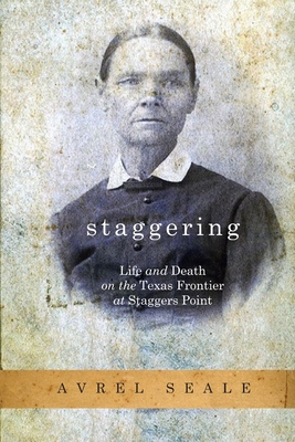 Staggering: Life and Death on the Texas Frontier at Staggers Point