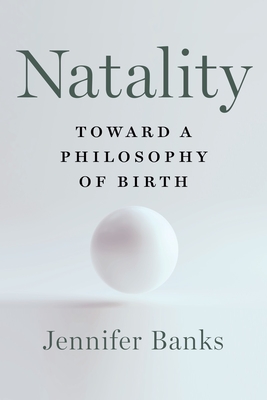 Image for Natality: Toward a Philosophy of Birth Natality: Toward a Philosophy of Birth