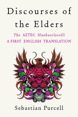 Discourses of the Elders: The Aztec Huehuetlatolli A First English Translation