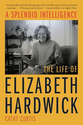 SPLENDID INTELLIGENCE, A : THE LIFE OF ELIZABETH HARDWICK