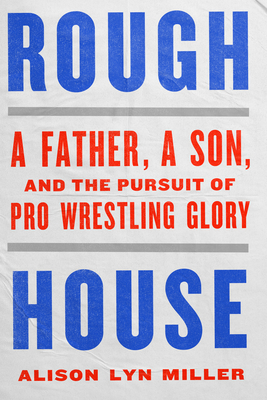 Image for Rough House: A Father, a Son, and the Pursuit of Pro Wrestling Glory Rough House: A Father, a Son, and the Pursuit of Pro Wrestling Glory