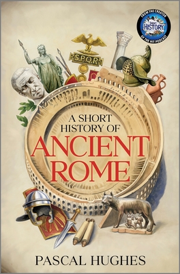 A Short History of Ancient Rome: Experience the Daily Life and Dramatic Conquests of the Roman Empire