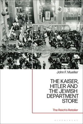 Image for The Kaiser, Hitler and the Jewish Department Store: The Reich's Retailer The Kaiser, Hitler and the Jewish Department Store: The Reich's Retailer